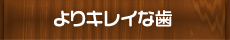 よりキレイな歯